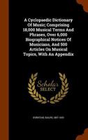 A Cyclop�dic Dictionary of Music: Comprising 18, 000 Musical Terms and Phrases, Over 6, 000 Biographical Notices of Musicians, and 500 Articles on Musical Topics (Classic Reprint) 1348247053 Book Cover