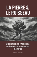 LA PIERRE & LE RUISSEAU: Une histoire Sur l'addiction, le lâcher-prise et la liberté retrouvée (The Stone & The Stream) (French Edition) B0G7HLS8WL Book Cover