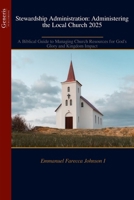 Stewardship Administration: Administering the Local Church 2025: A Biblical Guide to Managing Church Resources for God's Glory and Kingdom Impact B0FRF2KMTF Book Cover