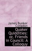 Quaker Quiddities; Or Friends In Council: A Colloquy 0548495238 Book Cover