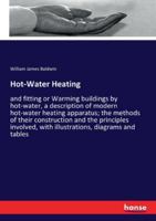 Hot-Water Heating: and fitting or Warming buildings by hot-water, a description of modern hot-water heating apparatus; the methods of their ... with illustrations, diagrams and tables 3337633862 Book Cover