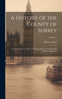 A History of the County of Surrey: Comprising Every Object of Topographical, Geological, Or Historical Interest; Volume 1 1020277734 Book Cover