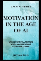 Motivation in the Age of AI: Why Effort Still Matters When Machines Make Everything Easier (Calm AI) B0GRGRZPQ1 Book Cover