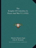 The Knights Of Columbus In Peace And War V2 1437327168 Book Cover