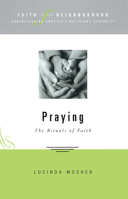 Praying: The Rituals of Faith (Faith in the Neighborhood) (Faith in the Neighborhood: Understanding America's Religious Diversity) 1596270160 Book Cover