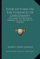 Four Lectures On The Evidences Of Christianity: Delivered To The Junior Members Of The Society Of Friends 1163260193 Book Cover