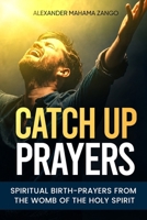 Catch Up Prayers: Spiritual Birth-Prayers from the Womb of the Holy Spirit B0HDKJ9K5S Book Cover