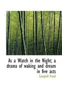 As a Watch in the Night; A Drama of Waking and Dream in Five Acts 0548493243 Book Cover