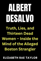 Albert DeSalvo: Truth, Lies, and Thirteen Dead Women – Inside the Mind of the Alleged Boston Strangler (America’s Infamous Crimes) B0FMPVKDZ8 Book Cover