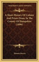 A Short History Of Colmer And Priors Dean, In The County Of Hampshire 1165907259 Book Cover