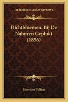 Dichtbloemen, Bij De Naburen Geplukt (1856) 1168389208 Book Cover
