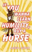 If You Wanna Learn Humility, Buy a Horse 1434340988 Book Cover