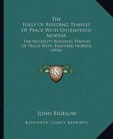 The Folly Of Building Temples Of Peace With Untempered Mortar: The Necessity Building Temples Of Peach With Tempered Mortar (1910) 1104243229 Book Cover