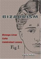 Bizarrism: Strange Lives, Cults, Celebrated Lunacy 1900486067 Book Cover