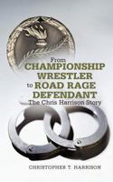 From Championship Wrestler to Road Rage Defendant: The Chris Harrison Story 1462067182 Book Cover