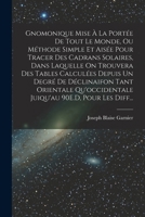 Gnomonique Mise À La Portée De Tout Le Monde, Ou Méthode Simple Et Aisée Pour Tracer Des Cadrans Solaires, Dans Laquelle On Trouvera Des Tables ... 90E.D, Pour Les Diff... 1018473300 Book Cover