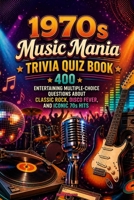 1970s Music Mania Trivia Quiz Book: 400+ Entertaining Multiple-Choice Questions About Classic Rock, Disco Fever, and Iconic 70s Hits B0GRZL54QK Book Cover