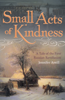 Small Acts of Kindness: A Tale of the First Russian Revolution 1914414993 Book Cover
