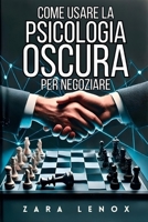 COME USARE LA PSICOLOGIA OSCURA PER NEGOZIARE: Ottenere ciò che si vuole SENZA mostrare debolezza, anche in situazioni estremamente competitive (Italian Edition) B0DSG1ZNSR Book Cover
