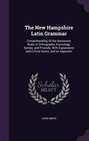 The New Hampshire Latin Grammar: Comprehending All the Necessary Rules in Orthography, Etymology, Syntax, and Prosody: With Explanatory and Critical Notes, and an Appendix 1356779778 Book Cover