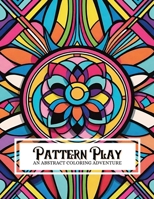 Pattern Play: An Abstract Coloring Adventure: Featuring 130 Illustrations of Various Geometric Patterns For Adults And Children Of All Skill Levels B0CRJ3ZYRW Book Cover
