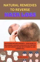 NATURAL REMEDIES TO REVERSE HAIR LOSS: UNLOCKING NATURE'S SECRETS - YOUR GUIDE TO RECLAIMING LUSCIOUS LOCKS WITH DIY RECIPES FOR HAIR GROWTH BLEND WITH POWERFUL AND CARRIER OILS. B0CVLJS3SW Book Cover