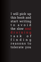 I Will Pick Up This Book and Start Writing to Avoid the Slow Soul Draining Task of Finding Reasons to Tolerate You: Lined Journal 1672404703 Book Cover