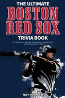 The Ultimate Boston Red Sox Trivia Book: A Collection of Amazing Trivia Quizzes and Fun Facts for Die-Hard BoSox Fans! 1953563171 Book Cover