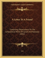 A Letter To A Friend: Containing Observations On The Comparative Merits Of Canals And Railways 1436736323 Book Cover