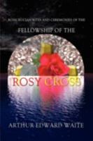 Rosicrucian Rites and Ceremonies of the Fellowship of the Rosy Cross by Founder of the Holy Order of the Golden Dawn Arthur Edward Waite 0978388348 Book Cover
