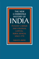 Peasant Labour and Colonial Capital: Rural Bengal since 1770 (The New Cambridge History of India) 0521033225 Book Cover