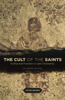 The Cult of the Saints: Its Rise and Function in Latin Christianity 0226076229 Book Cover