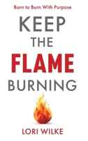 Keep the Flame Burning: Born to Burn With Purpose B0H31LT318 Book Cover