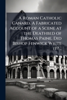 A Roman Catholic canard. A fabricated account of a scene at the deathbed of Thomas Paine. Did Bishop Fenwick write it? .. 1171534736 Book Cover