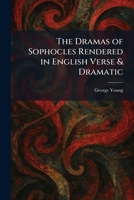 The Dramas of Sophocles Rendered in English Verse & Dramatic 1025616723 Book Cover