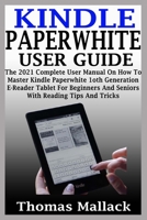 KINDLE PAPERWHITE USER GUIDE: The 2021 Complete User Manual On How To Master Kindle Paperwhite 1oth Generation E-Reader Tablet For Beginners And Seniors With Reading Tips And Tricks B099C4Z542 Book Cover