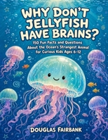 Why Don't Jellyfish Have Brains?: 150 Fun Facts and Questions About the Ocean's Strangest Animal for Curious Kids Ages 6-12 (Curious Kids Animal Files) B0HDFS99K4 Book Cover