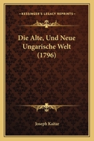 Die Alte, Und Neue Ungarische Welt (1796) 1166050645 Book Cover