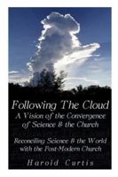 Following the Cloud: A Vision of the Convergence of Science and the Church: Reconciling Science and the World with the Post-Modern Church 1419645714 Book Cover
