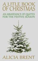 A Little Book Of Christmas: An Abundance of Quotes for the Festive Season 1503366286 Book Cover