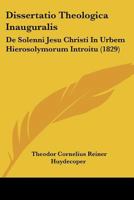 Dissertatio Theologica Inauguralis: De Solenni Jesu Christi In Urbem Hierosolymorum Introitu (1829) 1167562941 Book Cover