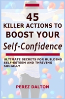 45 Killer Actions to Boost Your Self-Confidence: Ultimate Secrets for Building Self-Esteem and Thriving Socially 1980448523 Book Cover