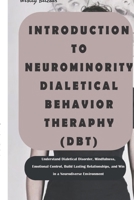 INTRODUCTION TO NEUROMINORITY DIALETICAL BEHAVIOR THERAPHY (DBT): Understand Dialetical Disorder, Mindfulness, Emotional Control, Build Lasting Relationships, and Win in a Neurodiverse Environment B0GR8W9GLH Book Cover