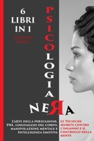 Psicologia Nera 6 Libri in 1: L'arte Della Persuasione, Pnl, Linguaggio Del Corpo, Manipolazione Mentale E Intelligenza Emotiva. Le Tecniche Segrete ... E Il Controllo Della Mente 1801135150 Book Cover