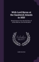 With Lord Byron At The Sandwich Islands In 1825: Being Extracts From The MS Diary Of James Macrae, Scottish Botanist 1015042570 Book Cover