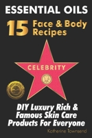 Essential Oils 15 Celebrity Face & Body Recipes: DIY Luxury Rich & Famous Skin Care Products For Everyone 1946881333 Book Cover