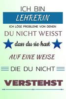 Ich bin LEHRERIN Ich löse Probleme von denen du nicht weißt dass du sie hast - Auf eine Weise die du nicht verstehst: Notizbuch | Journal | Tagebuch | Linierte Seite 1728940788 Book Cover