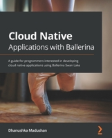 Cloud Native Applications with Ballerina: A guide for programmers interested in developing cloud native applications using Ballerina Swan Lake 1800200633 Book Cover