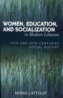 Women, Education, and Socialization in Modern Lebanon: 19th and 20th Centuries Social History 0761830170 Book Cover