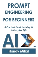 PROMPT ENGINEERING FOR BEGINNERS: A Practical Guide to Using AI in Everyday Life B0GY8XQ1X1 Book Cover